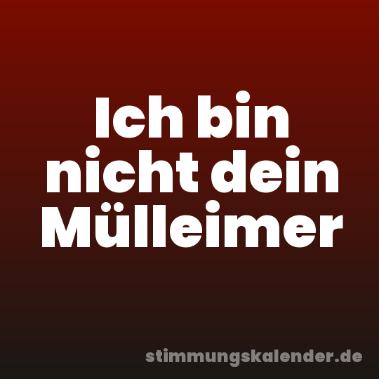 Ich bin nicht dein Mülleimer