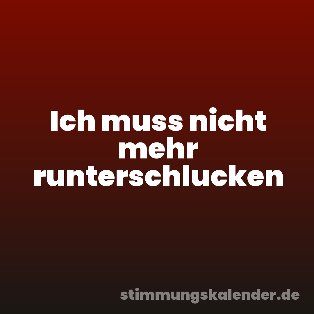 Ich muss nicht mehr runterschlucken