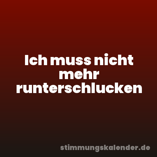 Ich muss nicht mehr runterschlucken