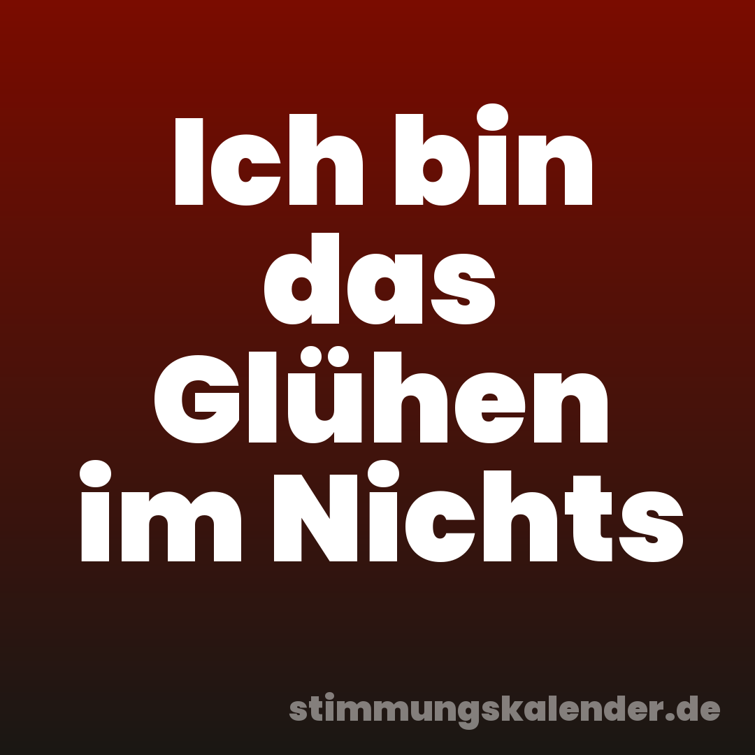 Ich bin das Glühen im Nichts