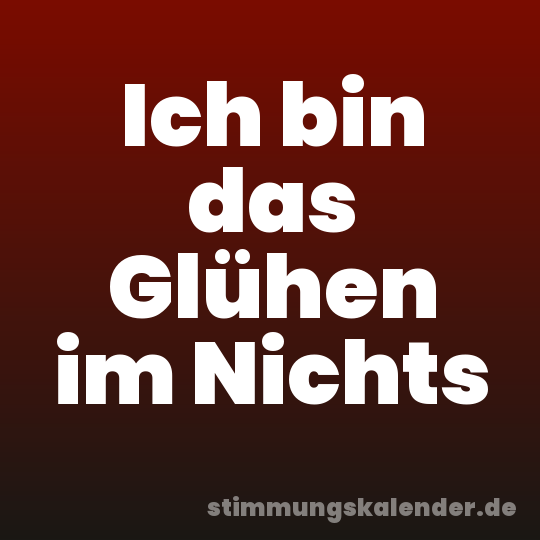 Ich bin das Glühen im Nichts