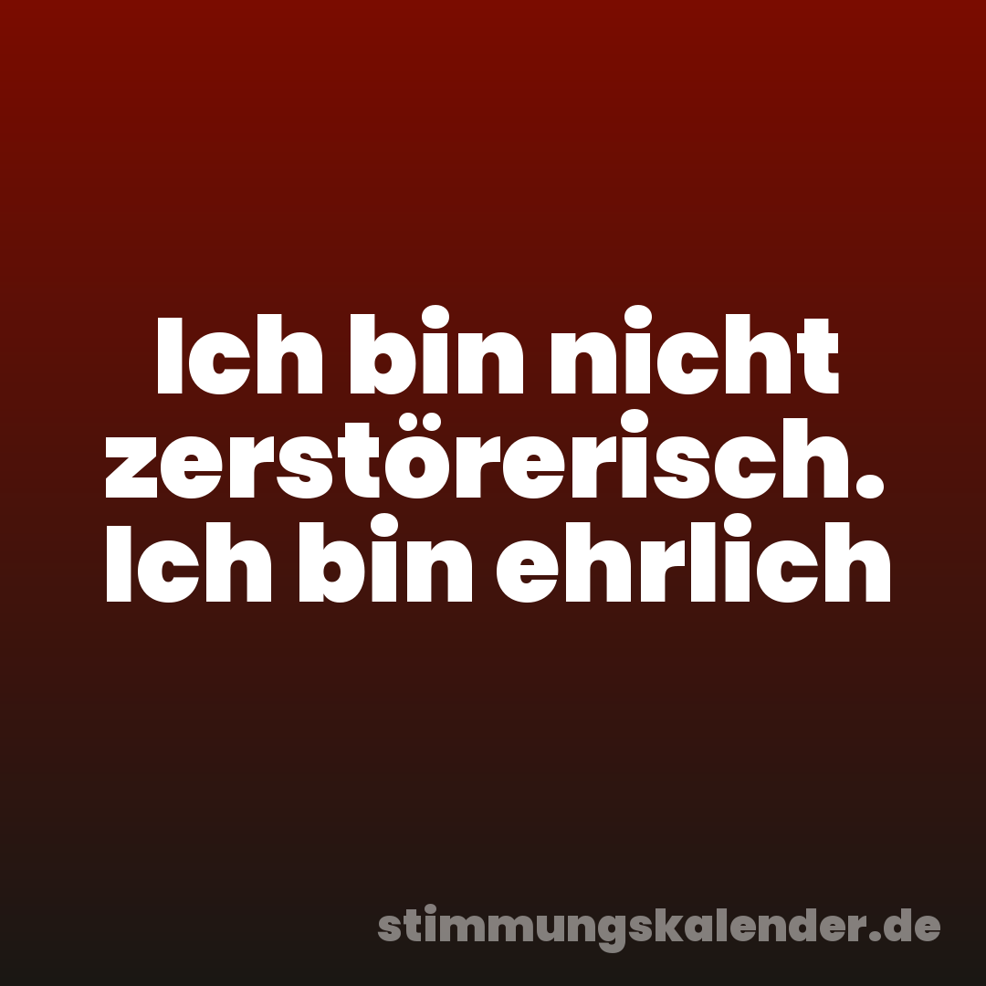 Ich bin nicht zerstörerisch. Ich bin ehrlich