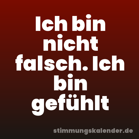 Ich bin nicht falsch. Ich bin gefühlt