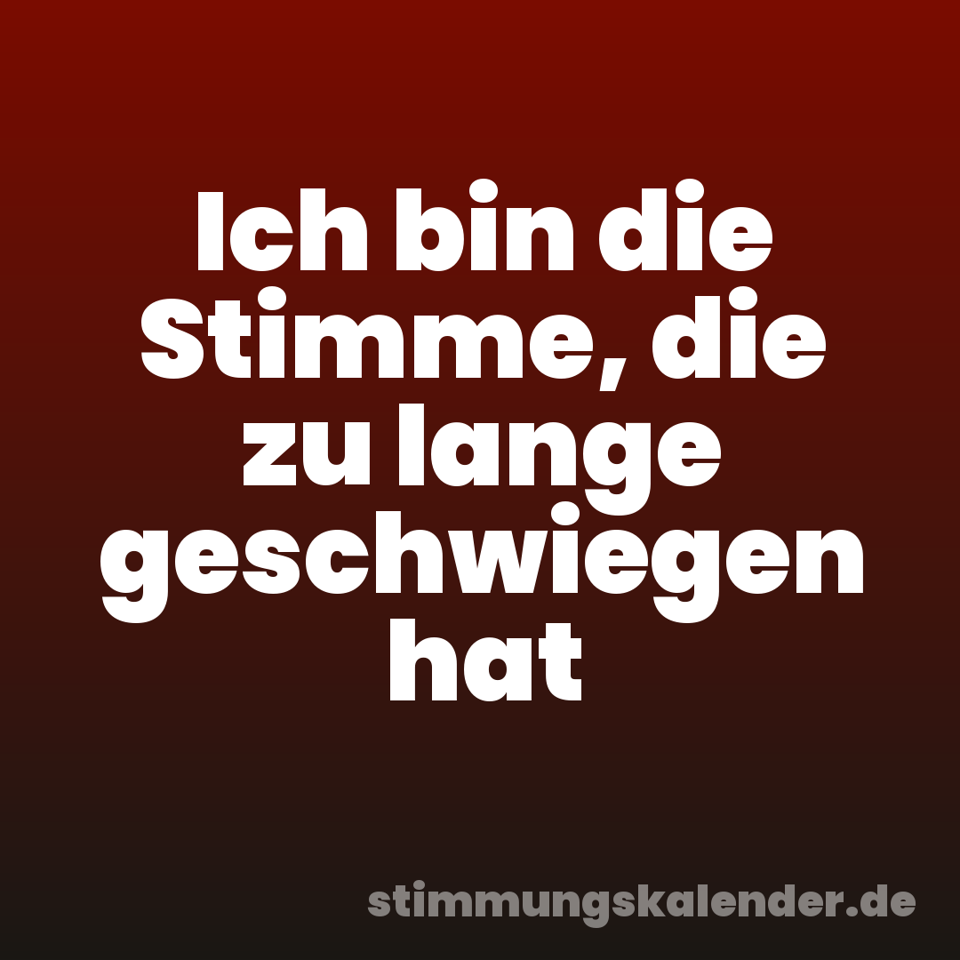 Ich bin die Stimme, die zu lange geschwiegen hat
