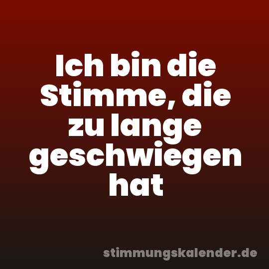Ich bin die Stimme, die zu lange geschwiegen hat