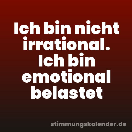Ich bin nicht irrational. Ich bin emotional belastet
