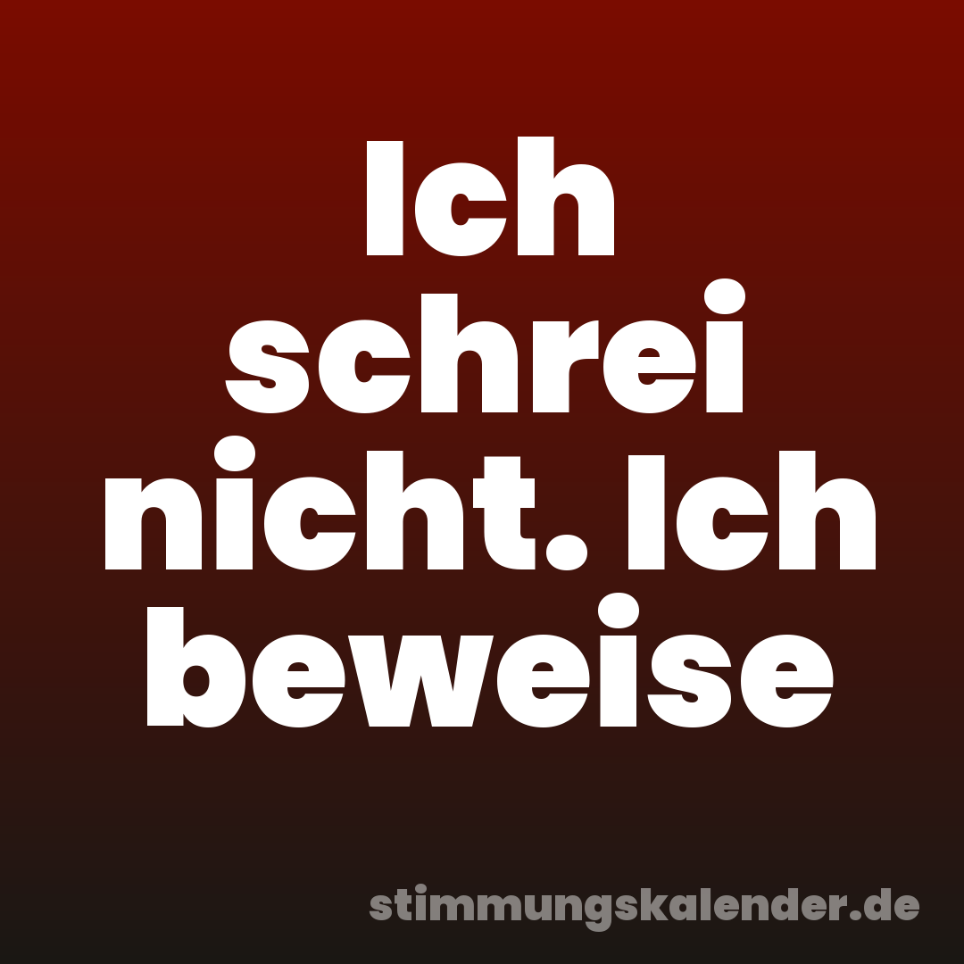Ich schrei nicht. Ich beweise