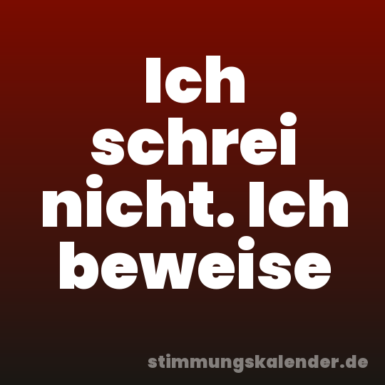 Ich schrei nicht. Ich beweise
