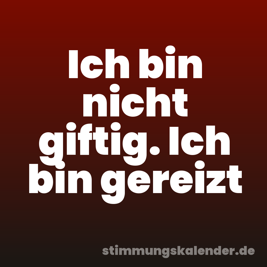 Ich bin nicht giftig. Ich bin gereizt