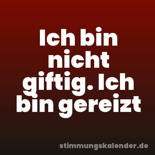Ich bin nicht giftig. Ich bin gereizt