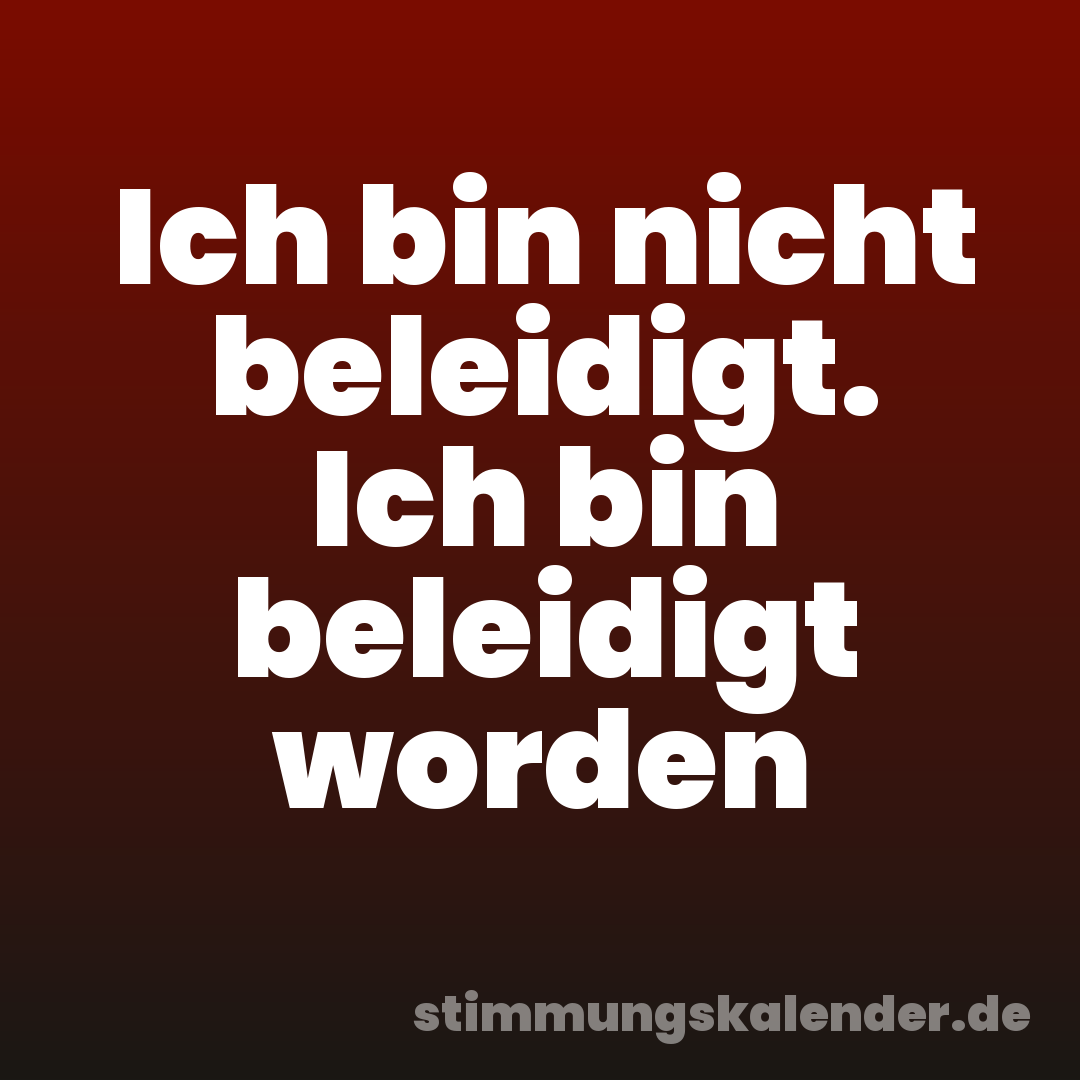 Ich bin nicht beleidigt. Ich bin beleidigt worden