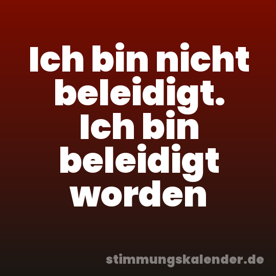 Ich bin nicht beleidigt. Ich bin beleidigt worden