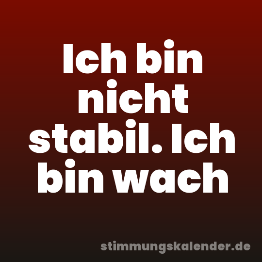 Ich bin nicht stabil. Ich bin wach