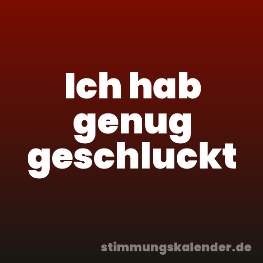 Ich hab genug geschluckt