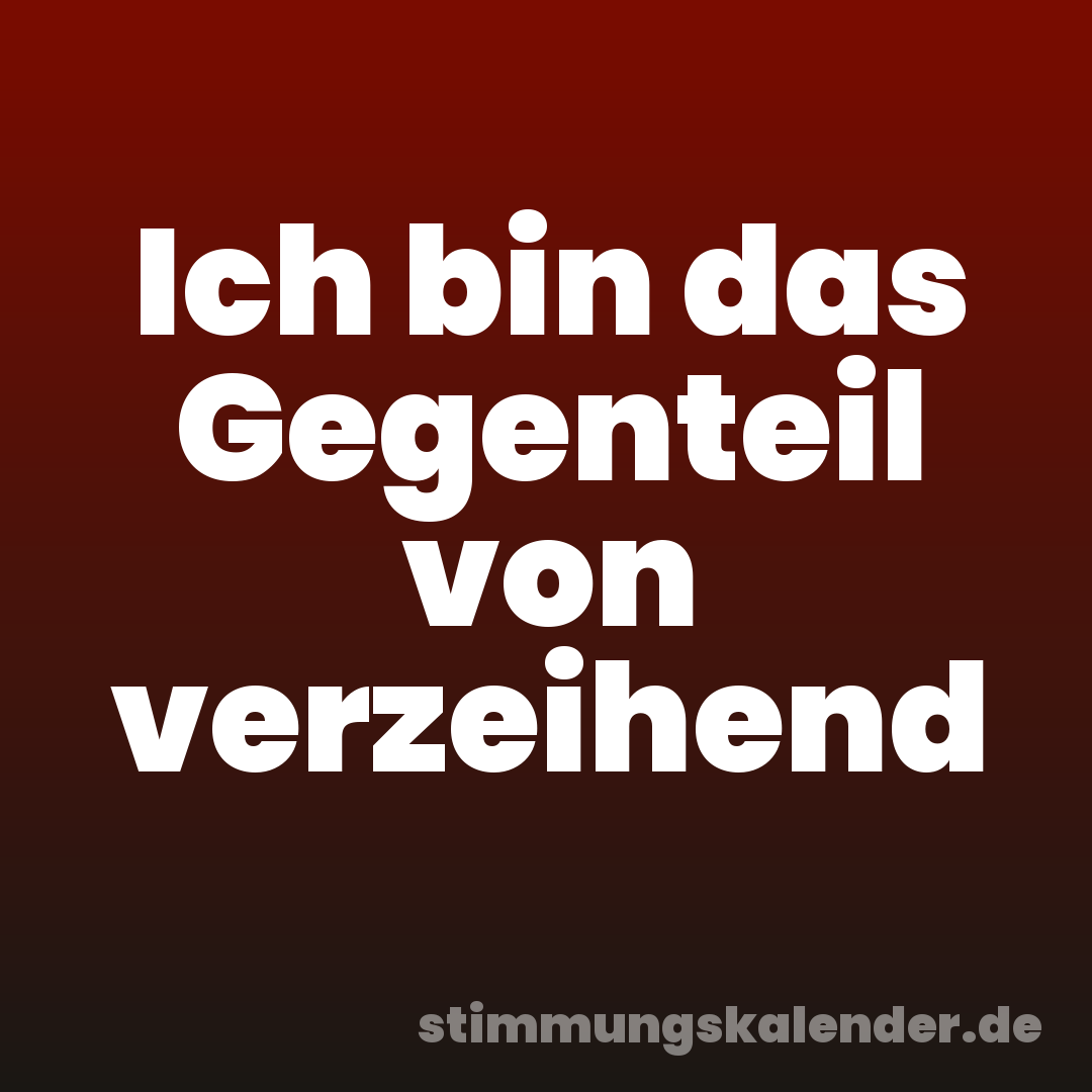 Ich bin das Gegenteil von verzeihend