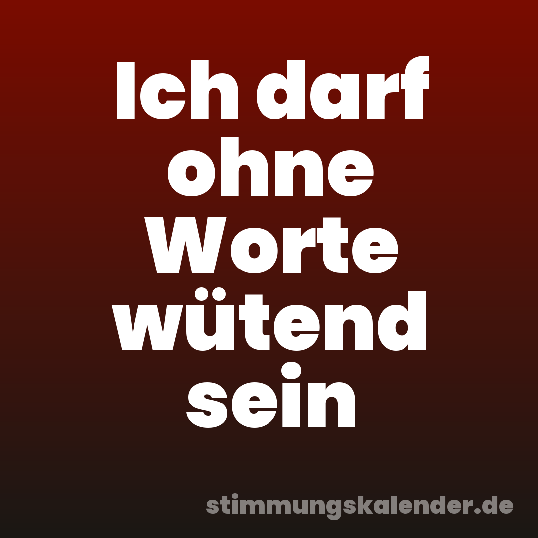 Ich darf ohne Worte wütend sein