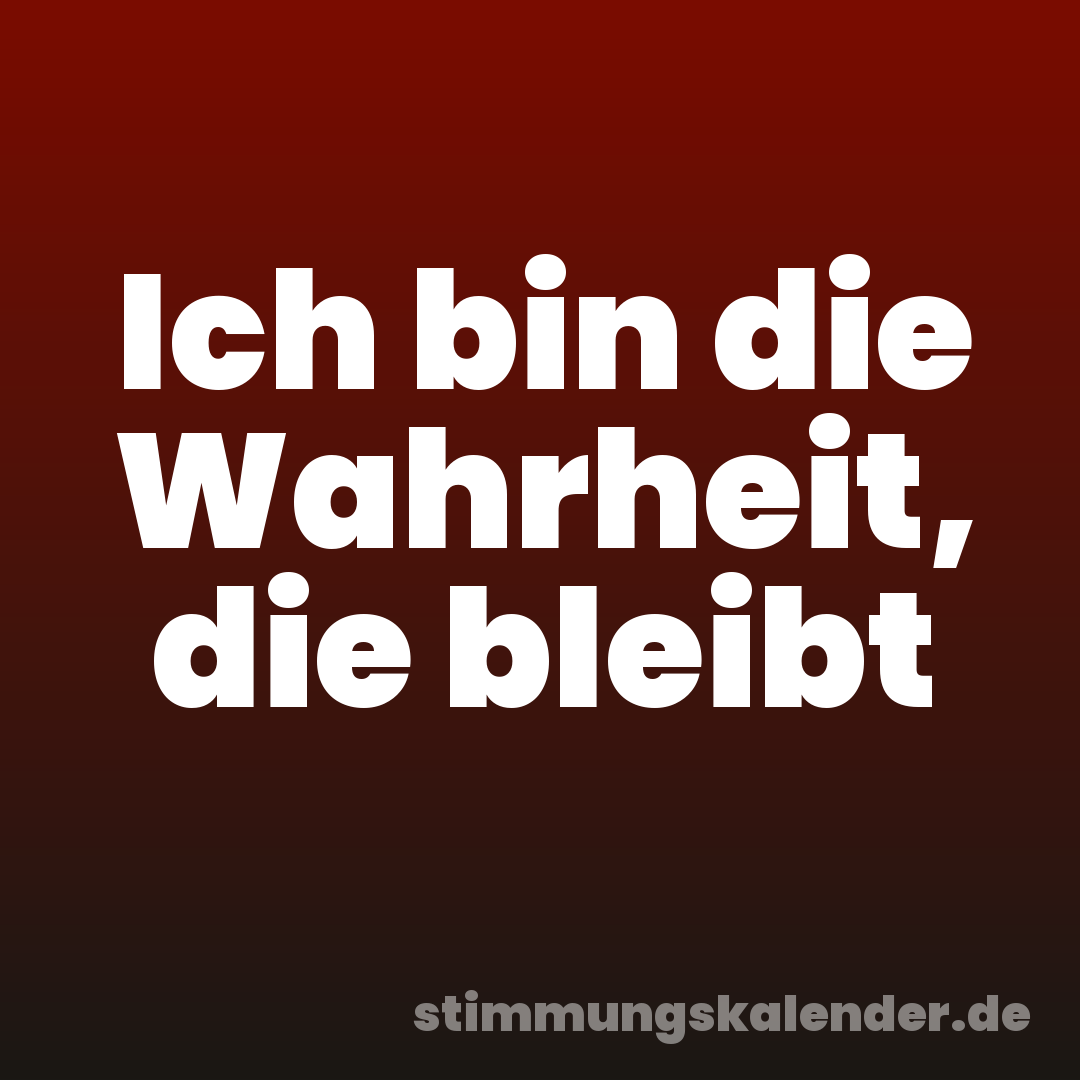 Ich bin die Wahrheit, die bleibt
