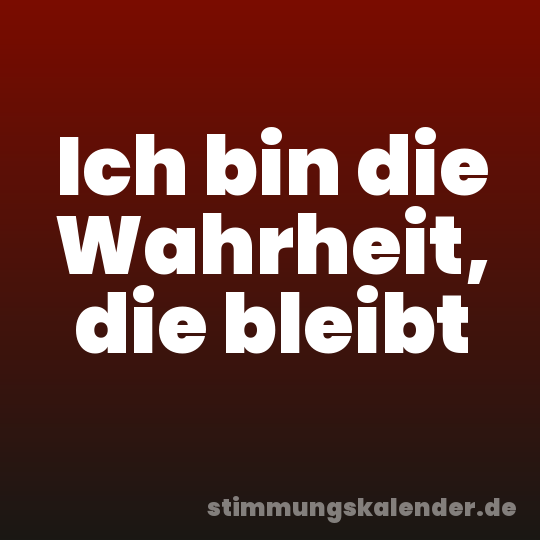 Ich bin die Wahrheit, die bleibt