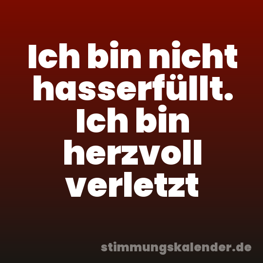 Ich bin nicht hasserfüllt. Ich bin herzvoll verletzt