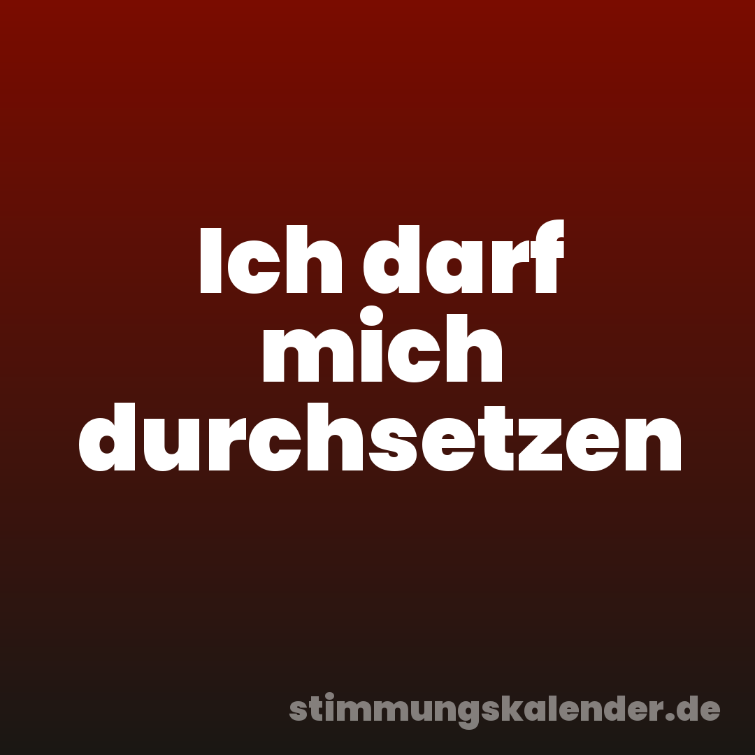 Ich darf mich durchsetzen