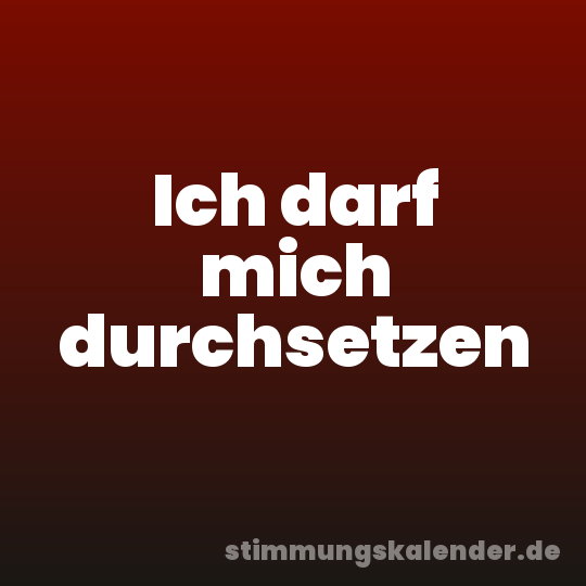 Ich darf mich durchsetzen