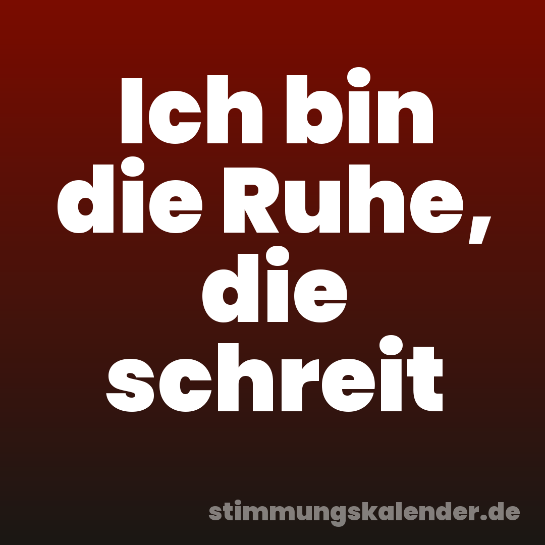 Ich bin die Ruhe, die schreit
