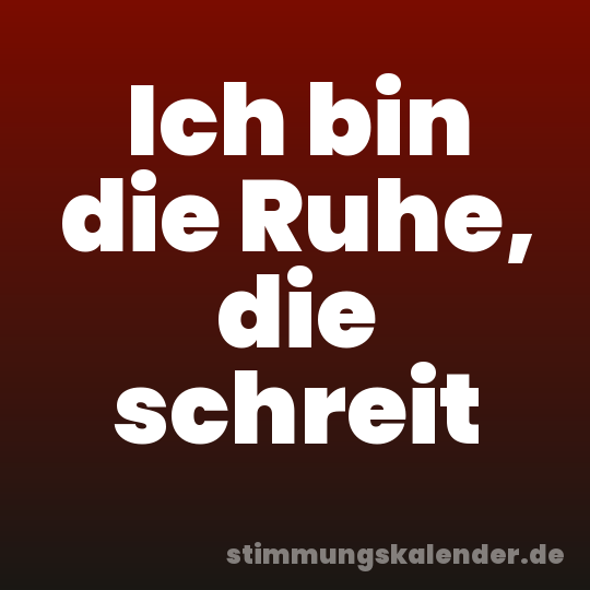 Ich bin die Ruhe, die schreit