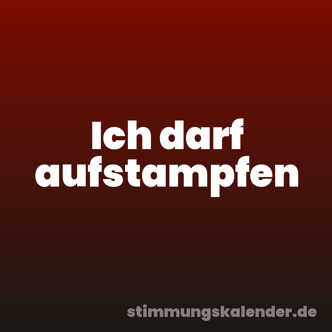 Ich darf aufstampfen
