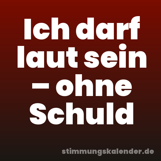 Ich darf laut sein – ohne Schuld