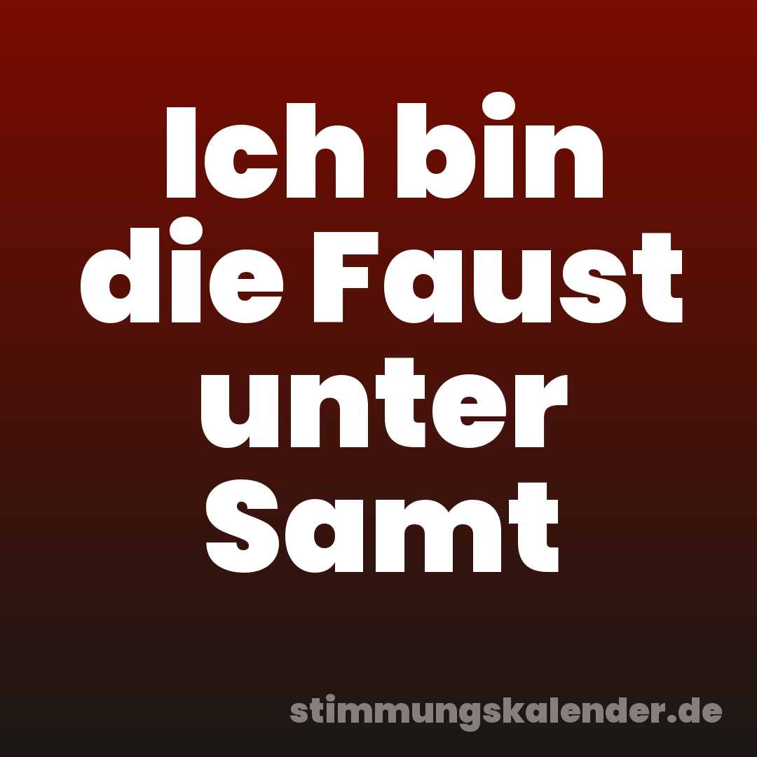 Ich bin die Faust unter Samt