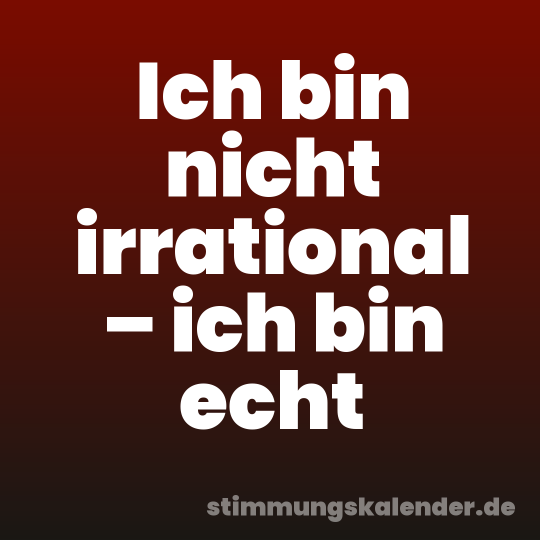 Ich bin nicht irrational – ich bin echt