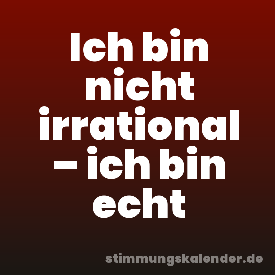 Ich bin nicht irrational – ich bin echt