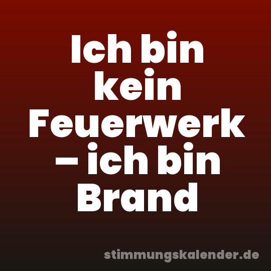 Ich bin kein Feuerwerk – ich bin Brand