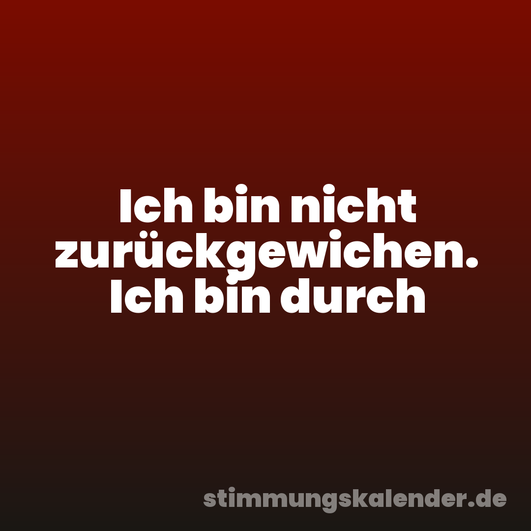 Ich bin nicht zurückgewichen. Ich bin durch