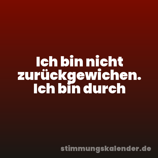 Ich bin nicht zurückgewichen. Ich bin durch