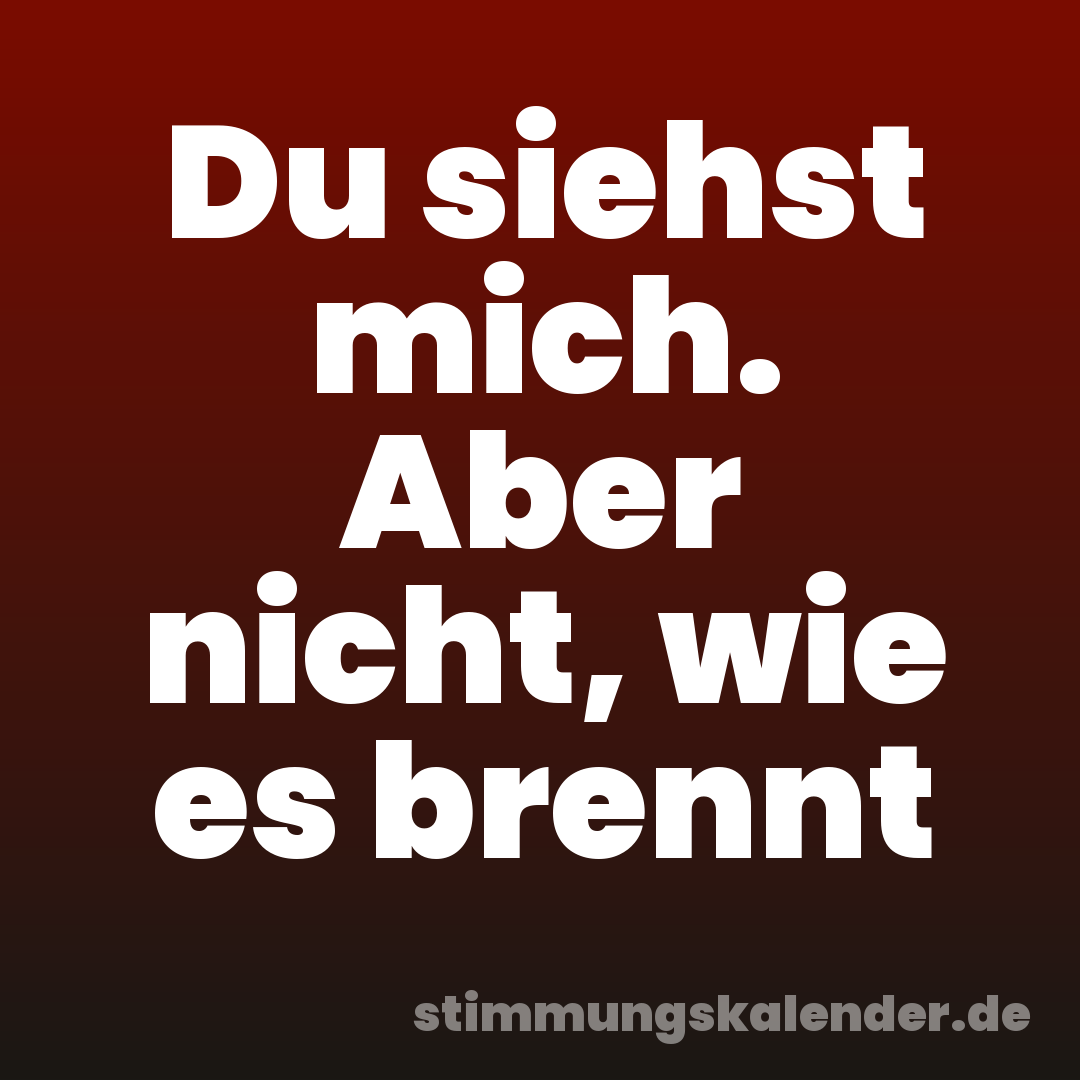 Du siehst mich. Aber nicht, wie es brennt