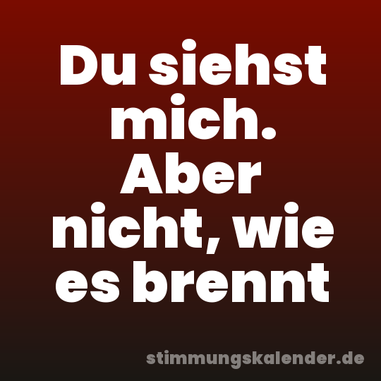 Du siehst mich. Aber nicht, wie es brennt