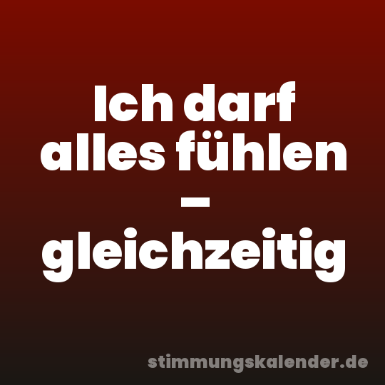 Ich darf alles fühlen – gleichzeitig