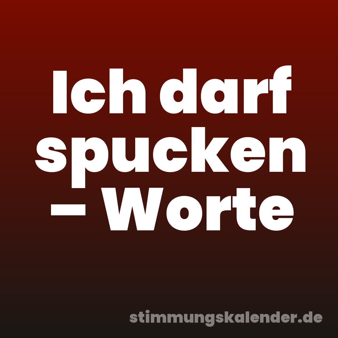 Ich darf spucken – Worte