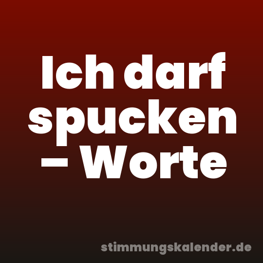 Ich darf spucken – Worte