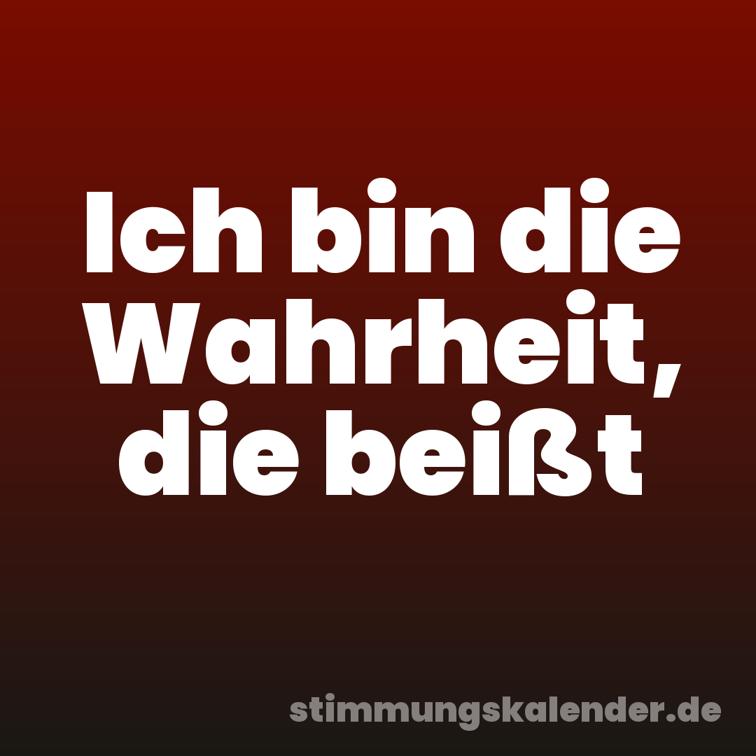 Ich bin die Wahrheit, die beißt