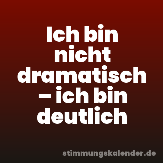Ich bin nicht dramatisch – ich bin deutlich