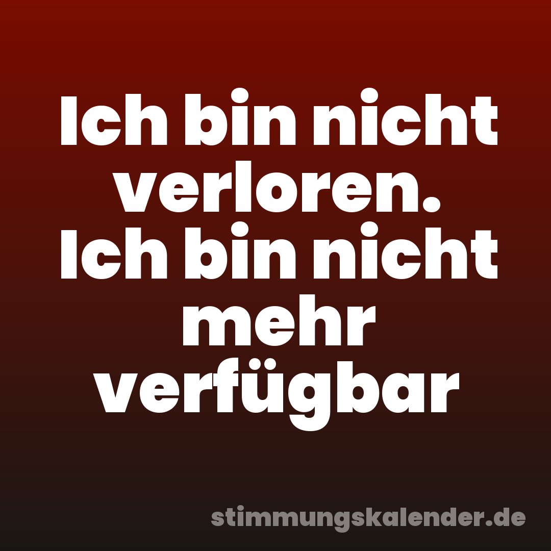 Ich bin nicht verloren. Ich bin nicht mehr verfügbar
