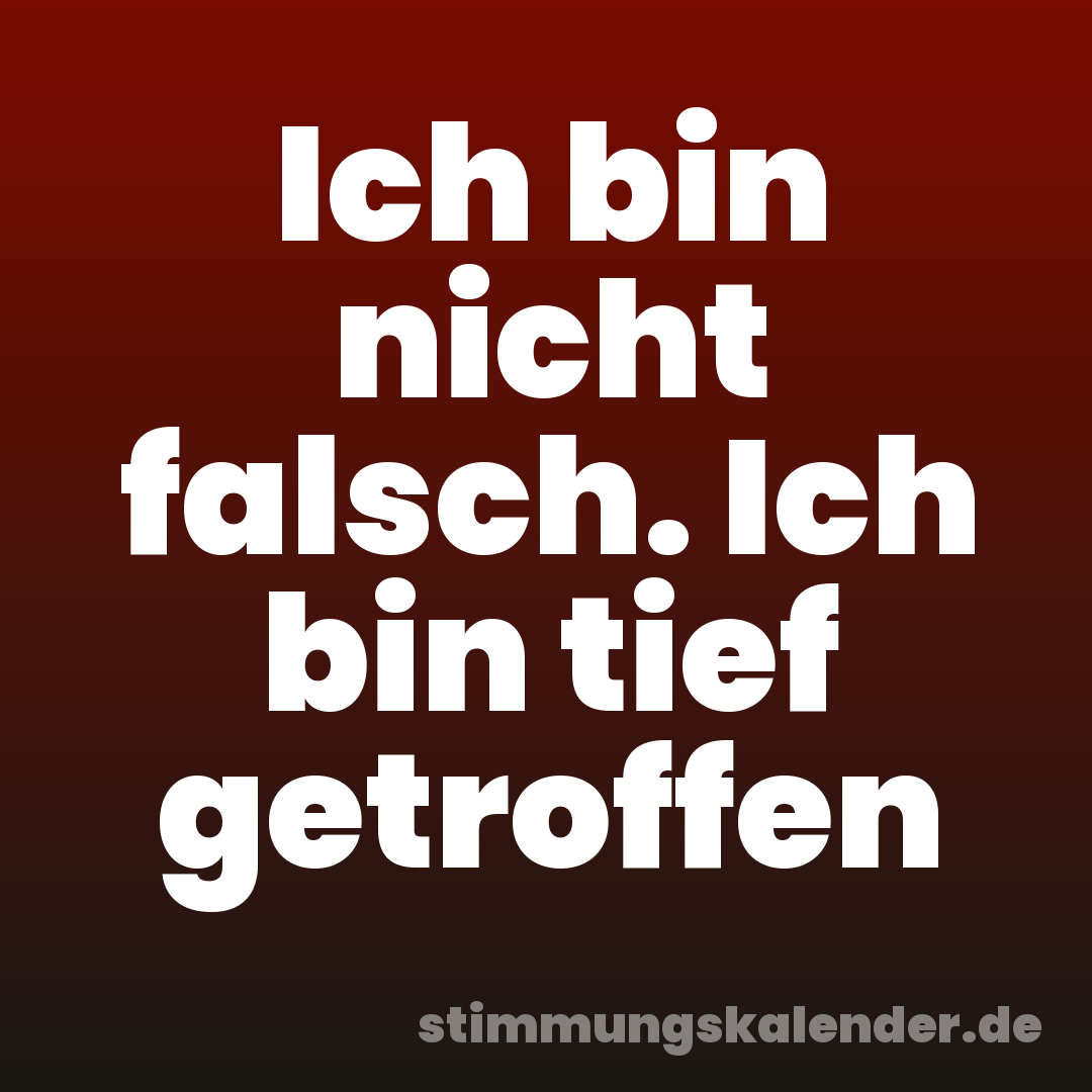 Ich bin nicht falsch. Ich bin tief getroffen