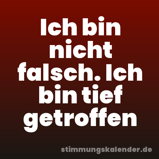 Ich bin nicht falsch. Ich bin tief getroffen