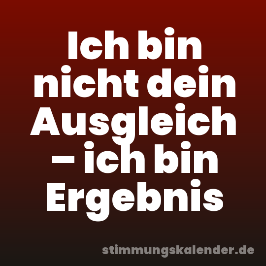 Ich bin nicht dein Ausgleich – ich bin Ergebnis