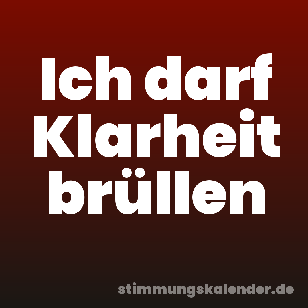 Ich darf Klarheit brüllen