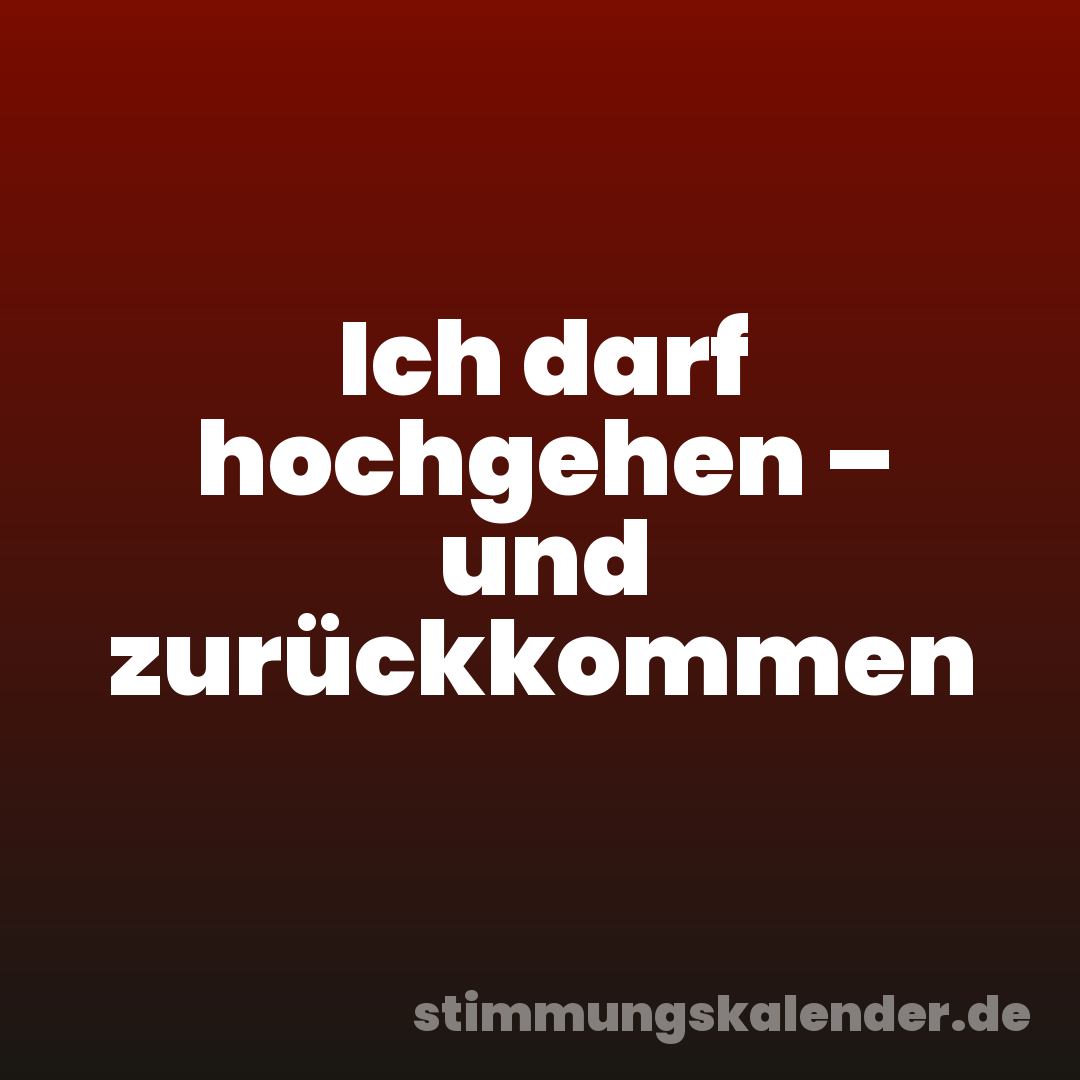 Ich darf hochgehen – und zurückkommen