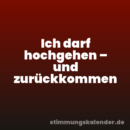 Ich darf hochgehen – und zurückkommen