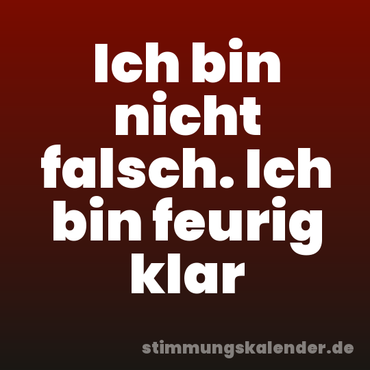 Ich bin nicht falsch. Ich bin feurig klar